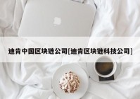 迪肯中国区块链公司[迪肯区块链科技公司]