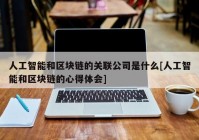 人工智能和区块链的关联公司是什么[人工智能和区块链的心得体会]