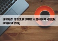 区块链公司首先解决哪些问题和困难问题[区块链解决思路]