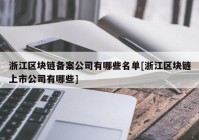 浙江区块链备案公司有哪些名单[浙江区块链上市公司有哪些]