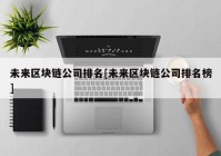 未来区块链公司排名[未来区块链公司排名榜]