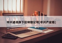 中兴通讯旗下区块链公司[中兴产业链]