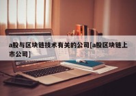 a股与区块链技术有关的公司[a股区块链上市公司]