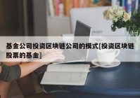 基金公司投资区块链公司的模式[投资区块链股票的基金]