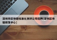 深圳市区块链标准化测评公司招聘[深圳区块链研发中心]