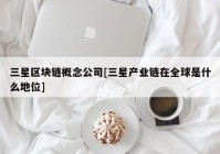 三星区块链概念公司[三星产业链在全球是什么地位]