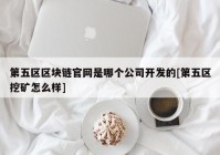 第五区区块链官网是哪个公司开发的[第五区挖矿怎么样]