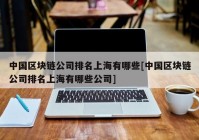 中国区块链公司排名上海有哪些[中国区块链公司排名上海有哪些公司]