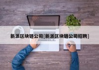 新派区块链公司[新派区块链公司招聘]