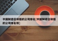 中国制造区块链的公司排名[中国制造区块链的公司排名榜]