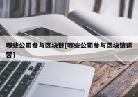 哪些公司参与区块链[哪些公司参与区块链运营]