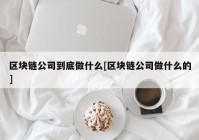 区块链公司到底做什么[区块链公司做什么的]