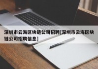 深圳市云海区块链公司招聘[深圳市云海区块链公司招聘信息]