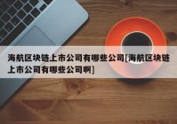 海航区块链上市公司有哪些公司[海航区块链上市公司有哪些公司啊]