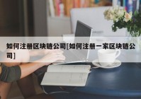 如何注册区块链公司[如何注册一家区块链公司]