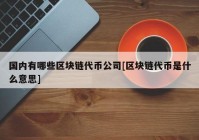 国内有哪些区块链代币公司[区块链代币是什么意思]