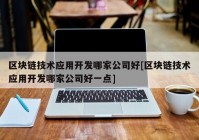 区块链技术应用开发哪家公司好[区块链技术应用开发哪家公司好一点]