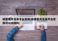 螃蟹账号交易平台官网[螃蟹账号交易平台官网可以找回吗]