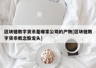 区块链数字货币是哪家公司的产物[区块链数字货币概念股龙头]