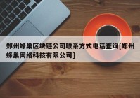 郑州蜂巢区块链公司联系方式电话查询[郑州蜂巢网络科技有限公司]