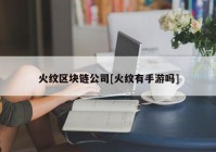 火纹区块链公司[火纹有手游吗]