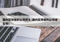 国内区块链的公司排名[国内区块链的公司排名榜]