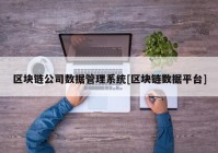 区块链公司数据管理系统[区块链数据平台]