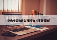 李光斗区块链公司[李光斗事件营销]